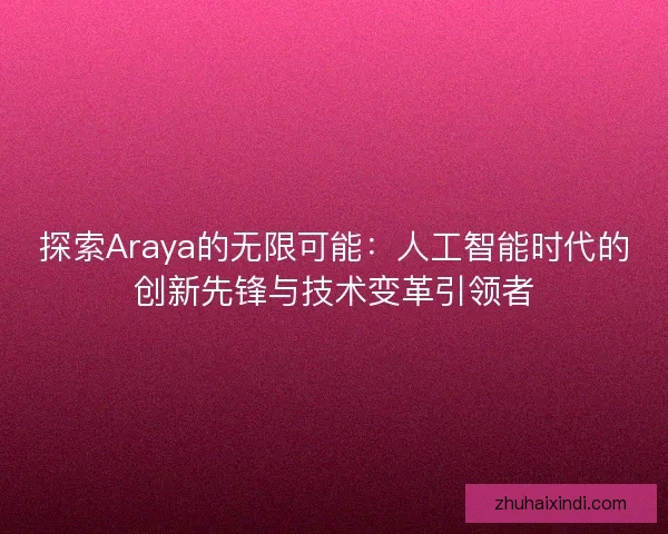 探索Araya的无限可能：人工智能时代的创新先锋与技术变革引领者