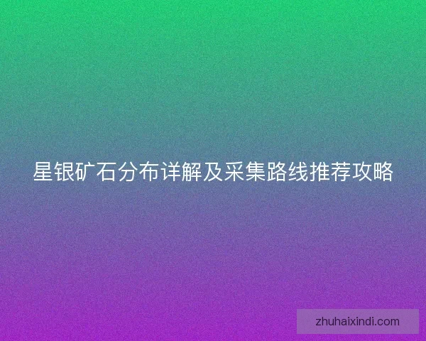 星银矿石分布详解及采集路线推荐攻略