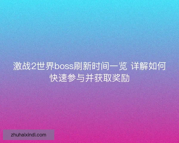 激战2世界boss刷新时间一览 详解如何快速参与并获取奖励