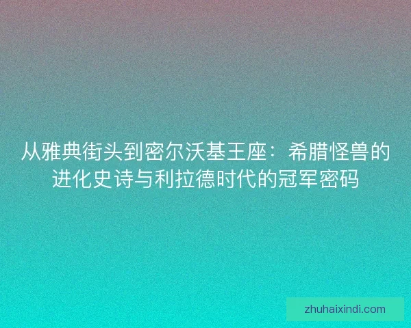 从雅典街头到密尔沃基王座：希腊怪兽的进化史诗与利拉德时代的冠军密码