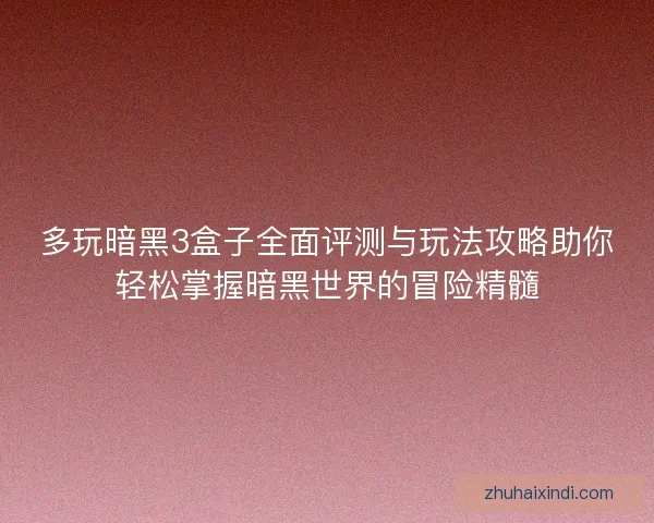 多玩暗黑3盒子全面评测与玩法攻略助你轻松掌握暗黑世界的冒险精髓