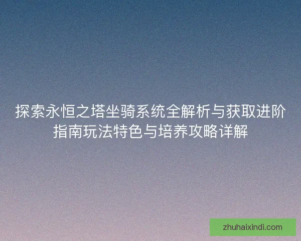 探索永恒之塔坐骑系统全解析与获取进阶指南玩法特色与培养攻略详解
