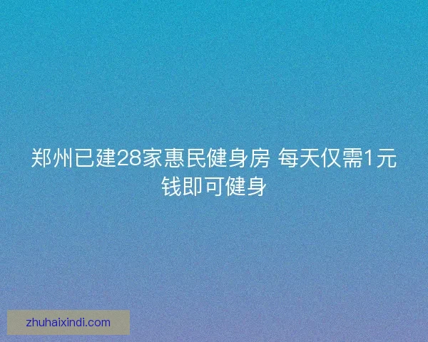 郑州已建28家惠民健身房 每天仅需1元钱即可健身
