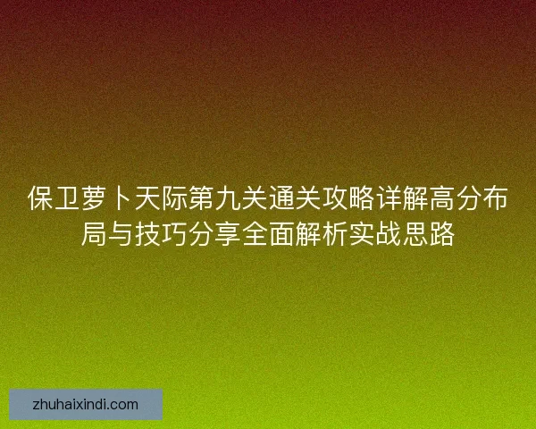 保卫萝卜天际第九关通关攻略详解高分布局与技巧分享全面解析实战思路