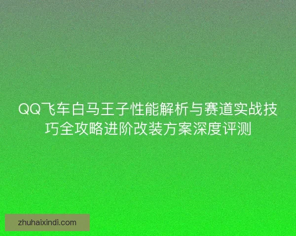 QQ飞车白马王子性能解析与赛道实战技巧全攻略进阶改装方案深度评测